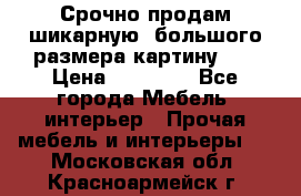 Срочно продам шикарную ,большого размера картину!!! › Цена ­ 20 000 - Все города Мебель, интерьер » Прочая мебель и интерьеры   . Московская обл.,Красноармейск г.